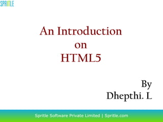 An Introduction on HTML5 Spritle Software Private Limited | Spritle.com By Dhepthi. L 
