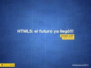 HTML5: el futuro ya llegó!!!
                     ANDRÉS KARP
                       DESIGN THINKER




                                   #diadeinternet2012
 