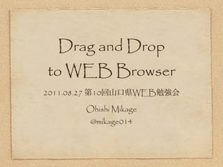 Drag and Drop
 to WEB Browser
2011.08.27    10        WEB

             Ohishi Mikage
              @mikage014
 