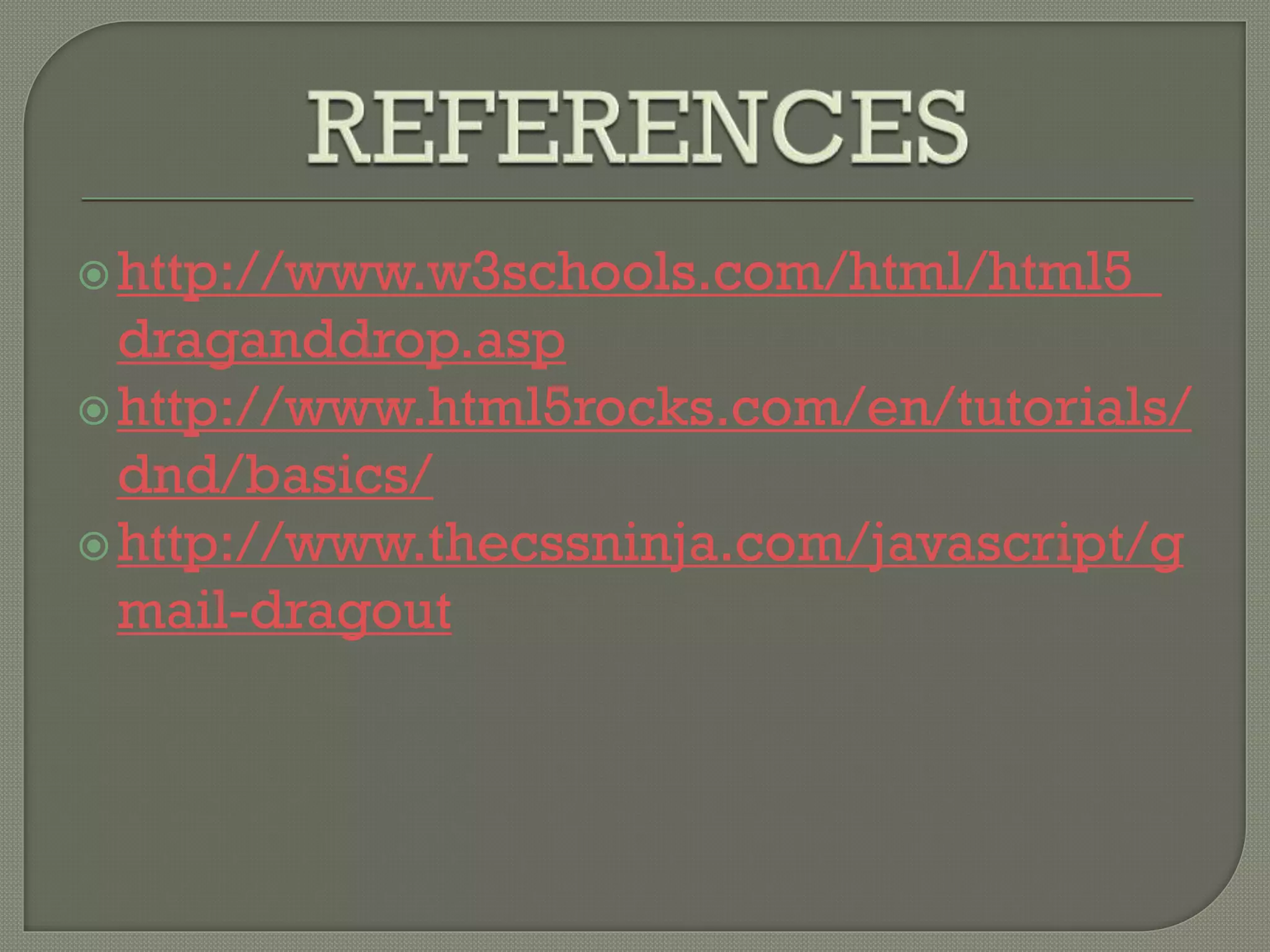 http://www.w3schools.com/html/html5_
draganddrop.asp
http://www.html5rocks.com/en/tutorials/
dnd/basics/
http://www.thecssninja.com/javascript/g
mail-dragout
 