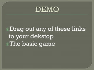 Drag out any of these links
to your dekstop
The basic game
 