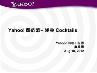 Yahoo! 酿的酒– 浅尝 Cocktails

                Yahoo! 前端工程师
                          廖英翔
                    Aug 18, 2012
 