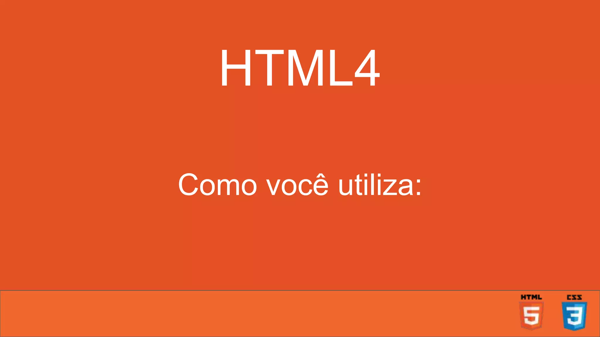 HTML4 Como você utiliza: 