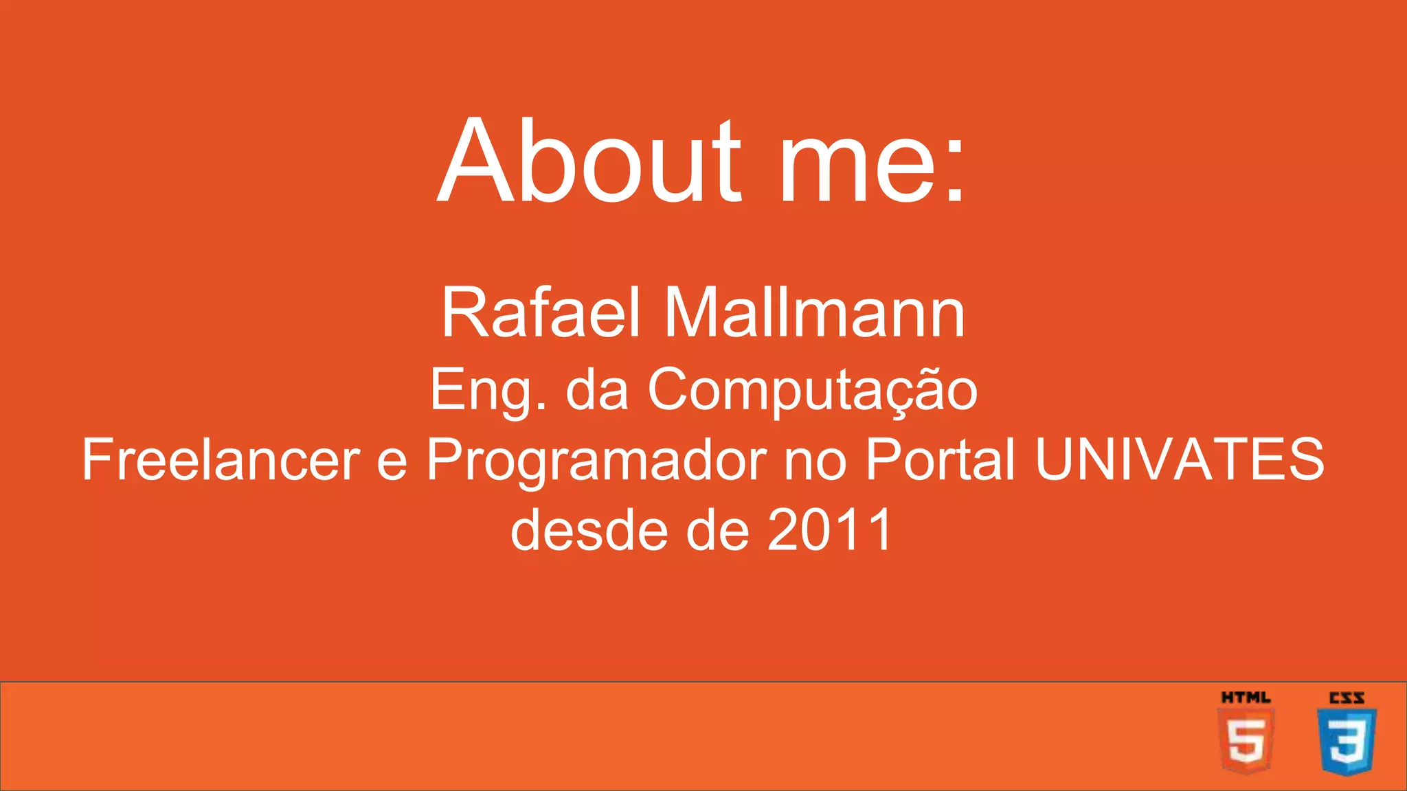 About me: Rafael Mallmann Eng. da Computação Freelancer e Programador no Portal UNIVATES desde de 2011 