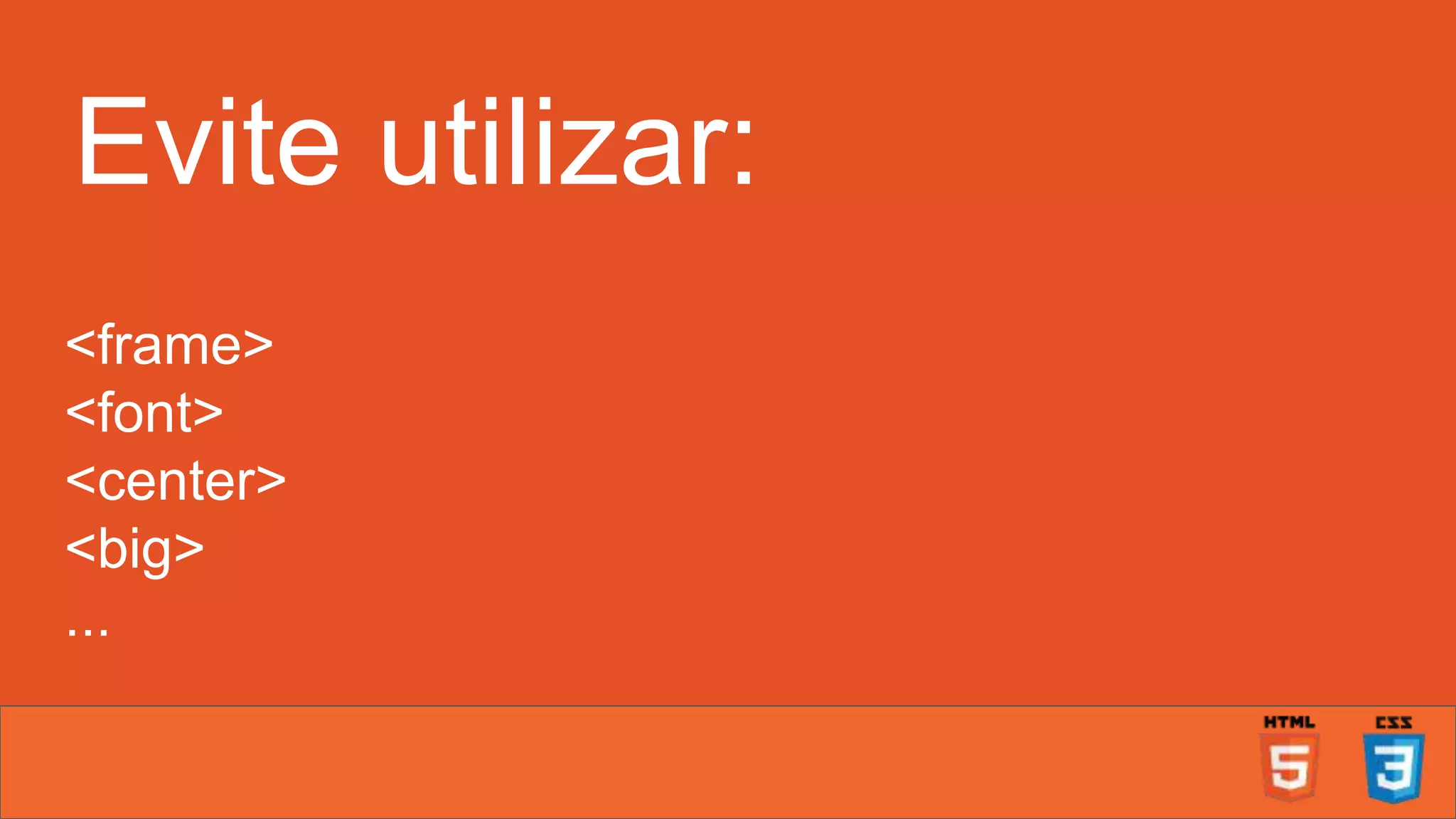 Evite utilizar: <frame> <font> <center> <big> ... 