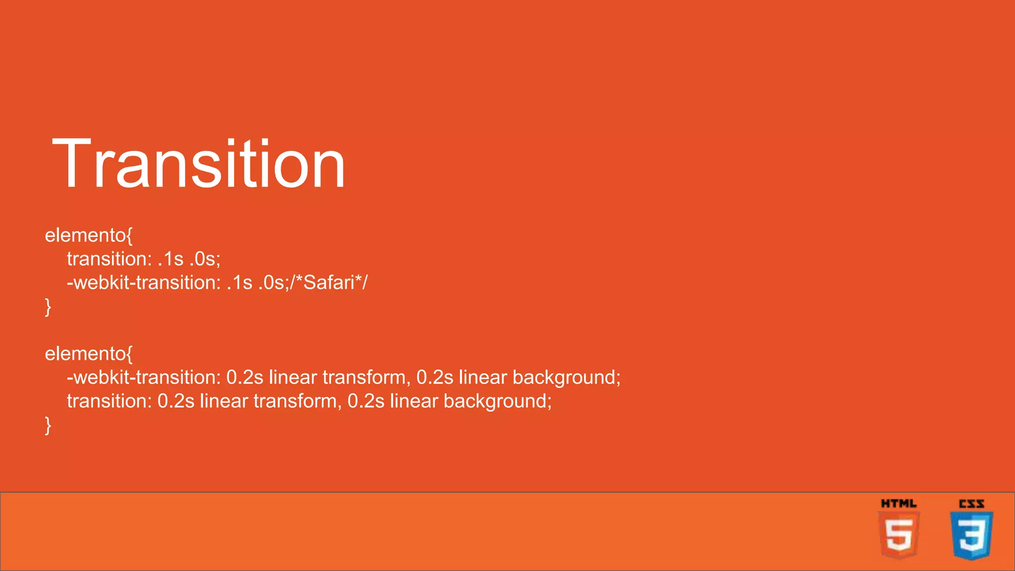 Transition elemento{ transition: .1s .0s; -webkit-transition: .1s .0s;/*Safari*/ } elemento{ -webkit-transition: 0.2s linear transform, 0.2s linear background; transition: 0.2s linear transform, 0.2s linear background; } 