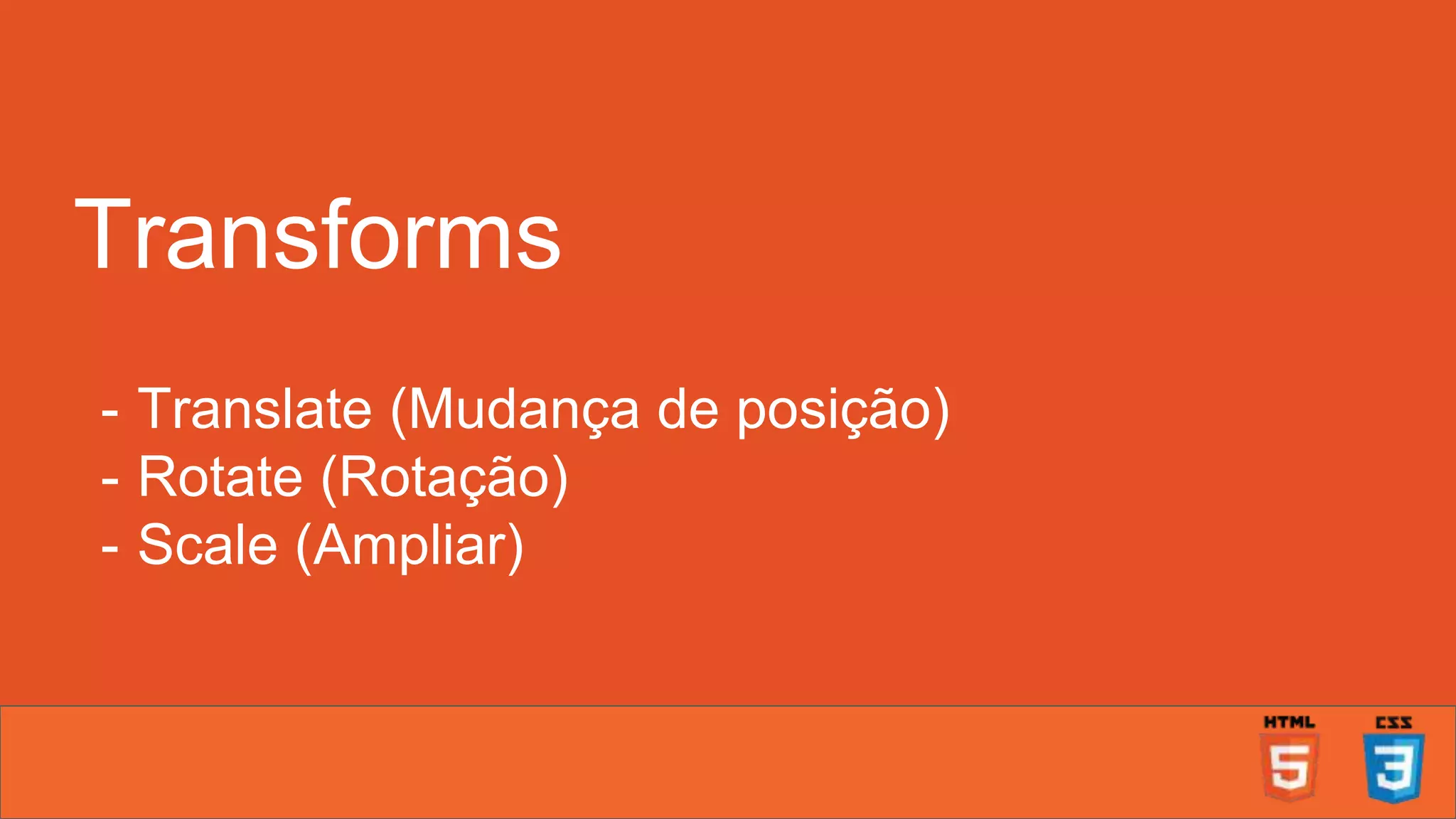 Transforms - Translate (Mudança de posição) - Rotate (Rotação) - Scale (Ampliar) 
