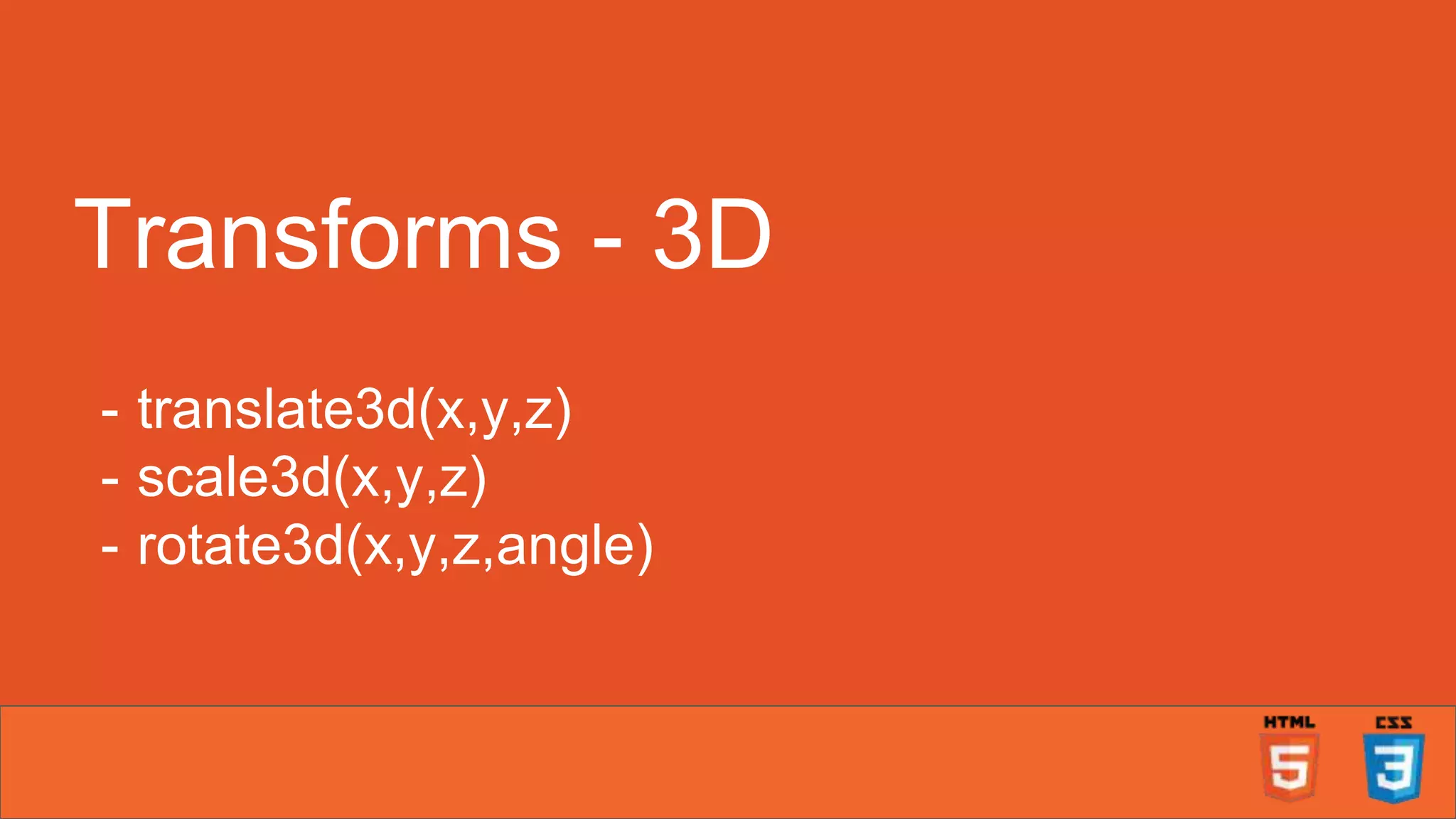 Transforms - 3D - translate3d(x,y,z) - scale3d(x,y,z) - rotate3d(x,y,z,angle) 