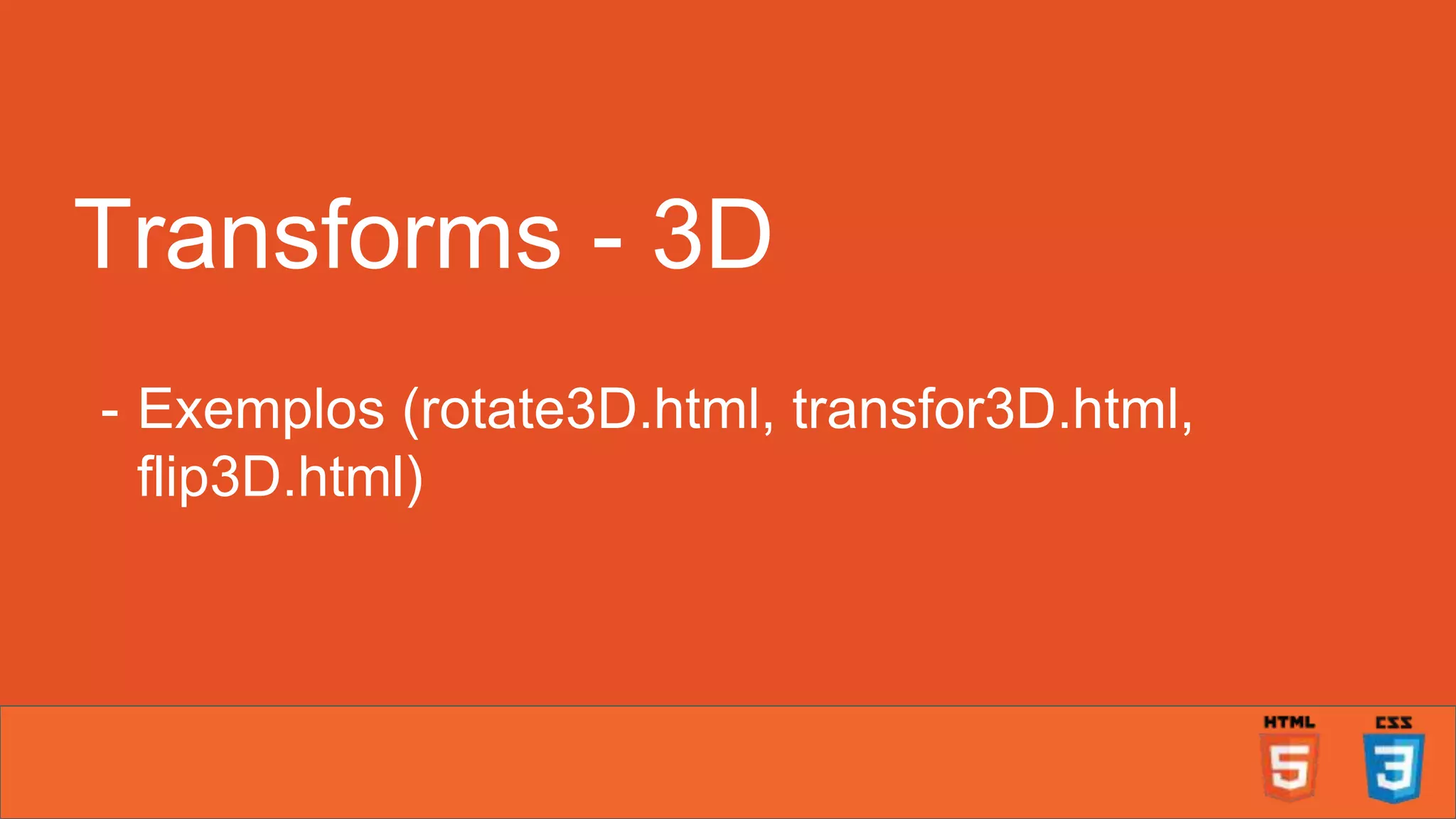 Transforms - 3D - Exemplos (rotate3D.html, transfor3D.html, flip3D.html) 
