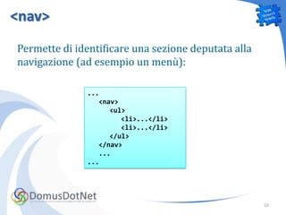<nav>
Permette di identificare una sezione deputata alla
navigazione (ad esempio un menù):

              ...
                 <nav>
                    <ul>
                       <li>...</li>
                       <li>...</li>
                    </ul>
                 </nav>
                 ...
              ...




                                                     10
 