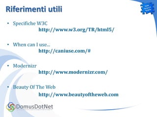 Riferimenti utili
• Specifiche W3C
             http://www.w3.org/TR/html5/

• When can I use...
             http://caniuse.com/#

• Modernizr
              http://www.modernizr.com/

• Beauty Of The Web
             http://www.beautyoftheweb.com
 