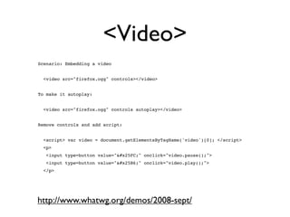 <Video>
Scenario: Embedding a video


  <video src="firefox.ogg" controls></video>


To make it autoplay:


  <video src="...