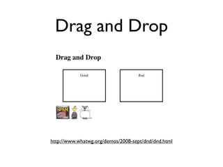 Drag and Drop




http://www.whatwg.org/demos/2008-sept/dnd/dnd.html
 
