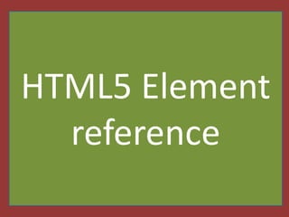 HTML5 Element
reference
 