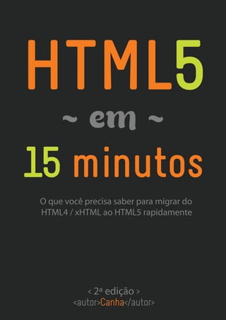 HTML5
~ em ~
15 minutos
<autor>Canha</autor>
< 2a edição >
O que você precisa saber para migrar do
HTML4 / xHTML ao HTML5 rapidamente
 