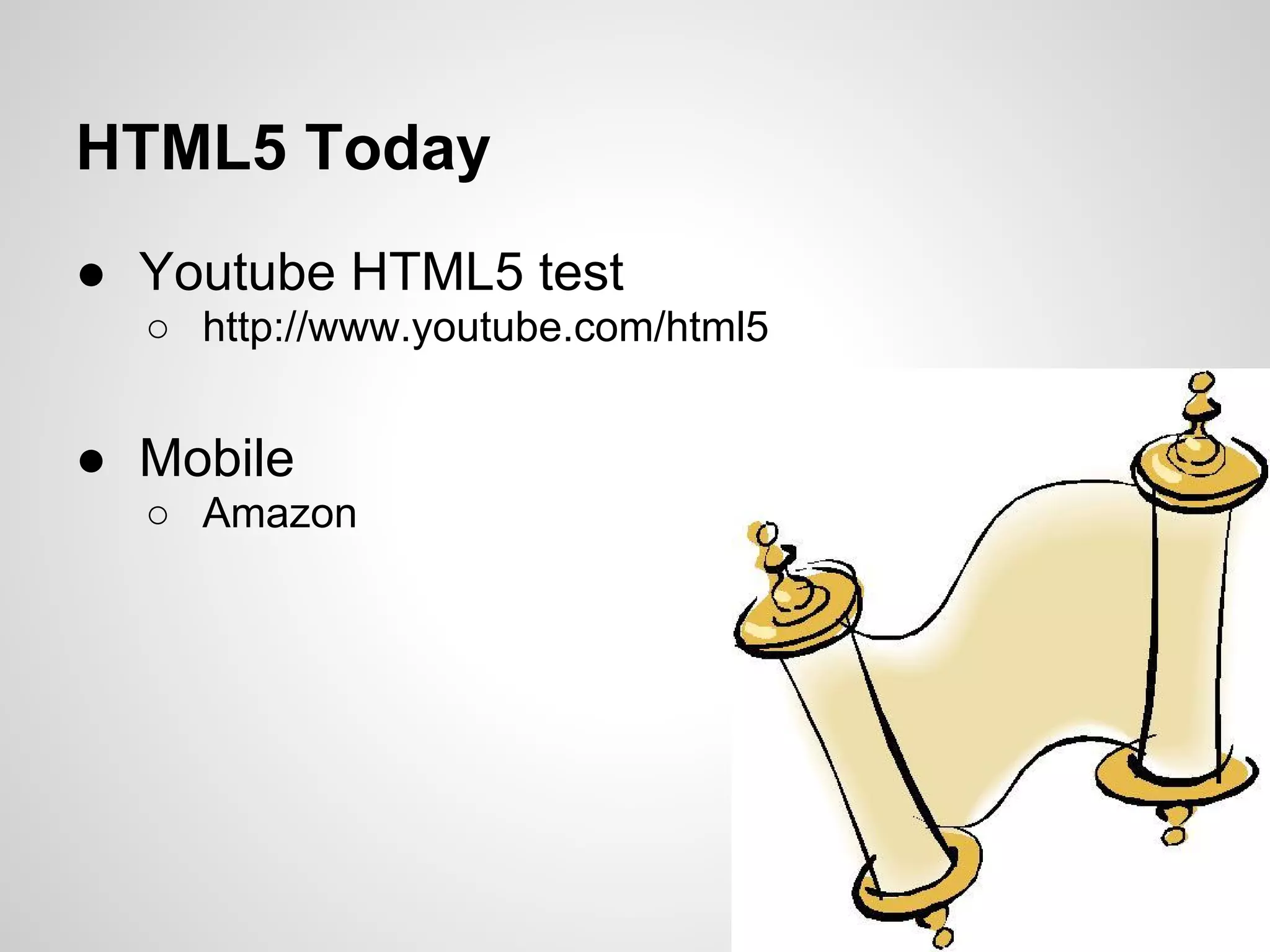 HTML5 Today
● Youtube HTML5 test
  ○ http://www.youtube.com/html5


● Mobile
  ○ Amazon
 