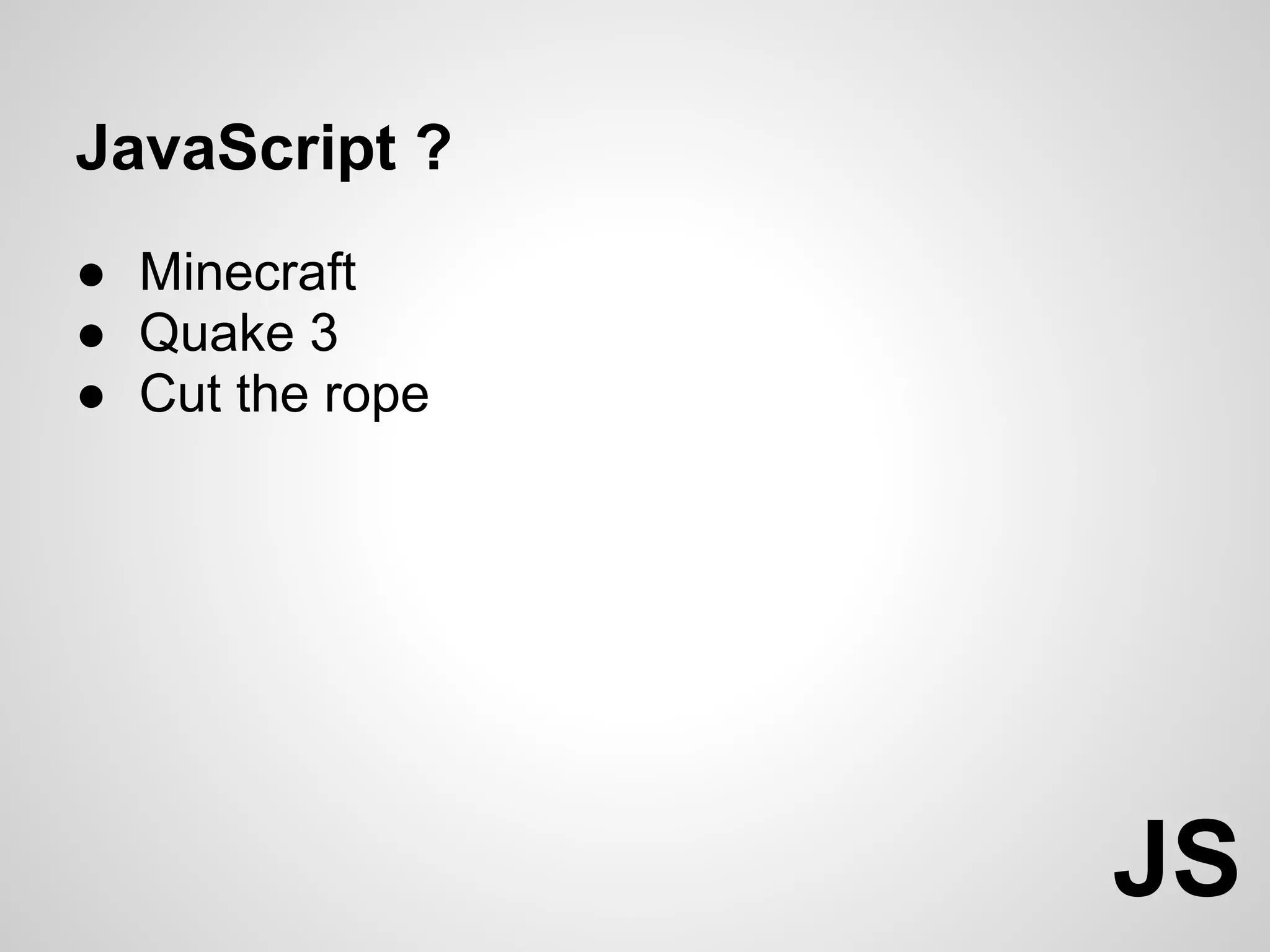 JavaScript ?
● Minecraft
● Quake 3
● Cut the rope




                 JS
 
