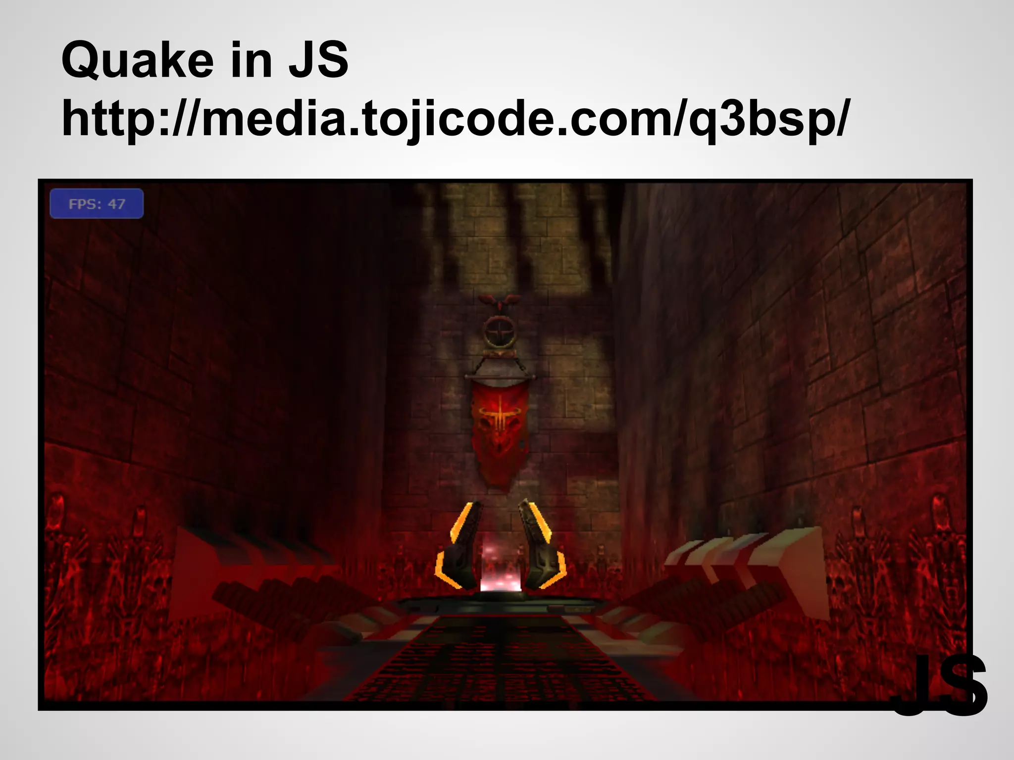 Quake in JS
http://media.tojicode.com/q3bsp/




                                   JS
 