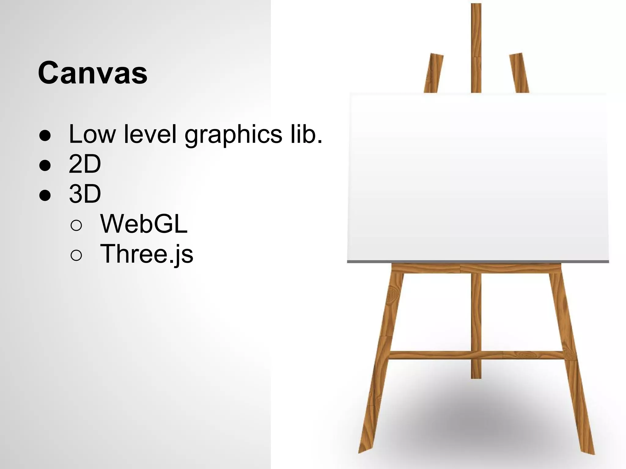 Canvas
● Low level graphics lib.
● 2D
● 3D
  ○ WebGL
  ○ Three.js
 