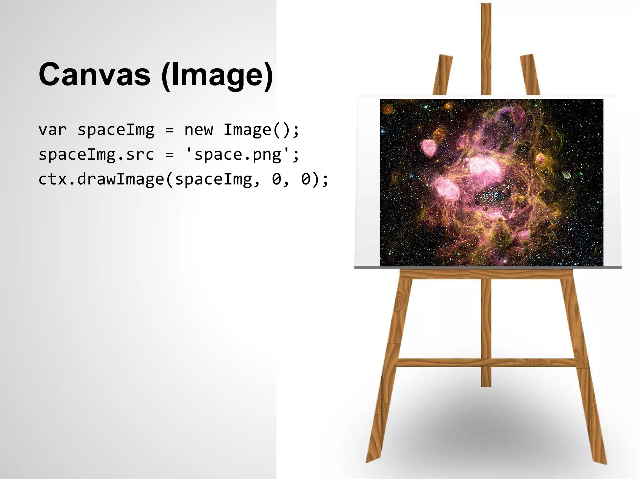 Canvas (Image)
var spaceImg = new Image();
spaceImg.src = 'space.png';
ctx.drawImage(spaceImg, 0, 0);
 