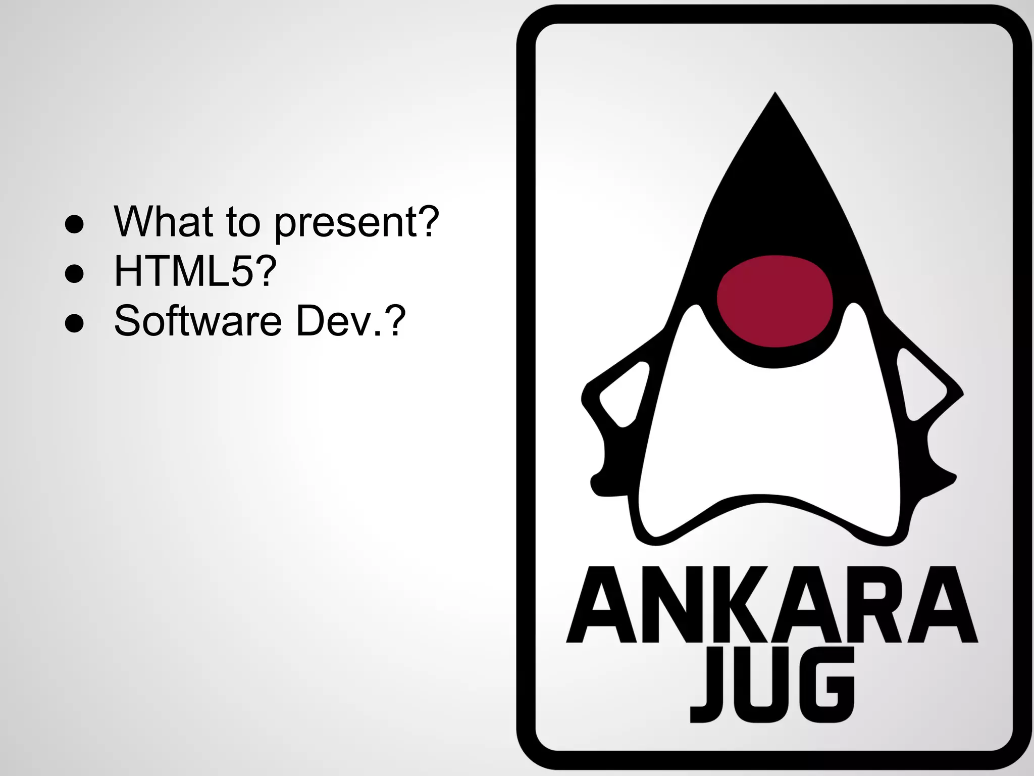 ● What to present?
● HTML5?
● Software Dev.?
 
