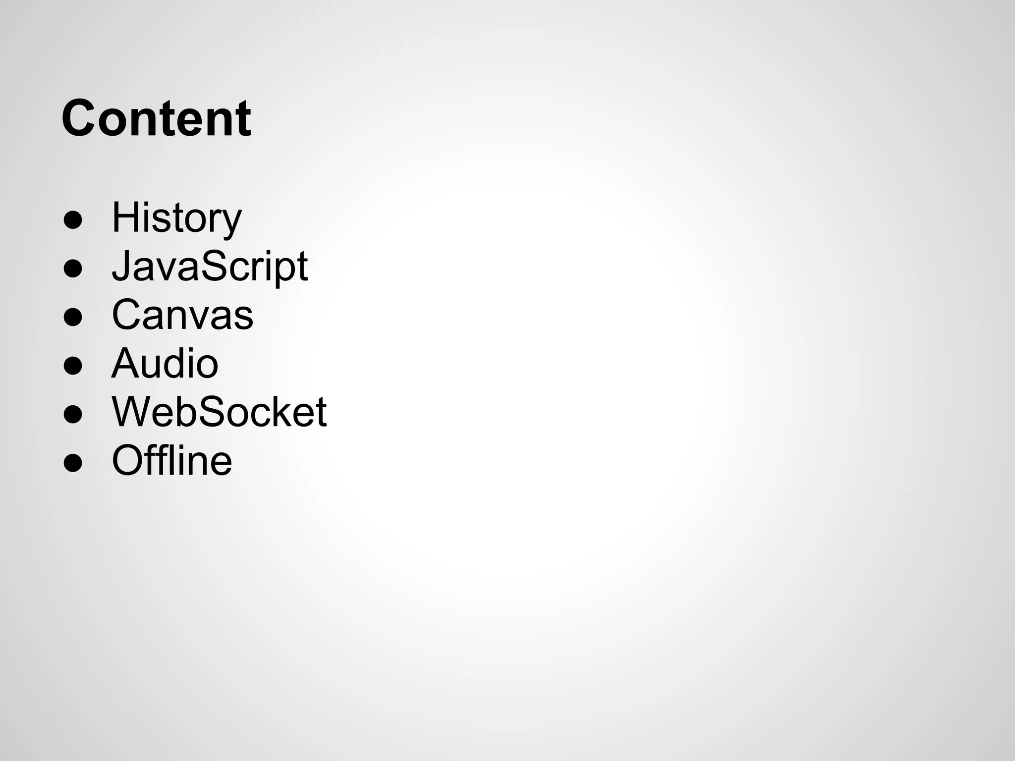 Content
●   History
●   JavaScript
●   Canvas
●   Audio
●   WebSocket
●   Offline
 
