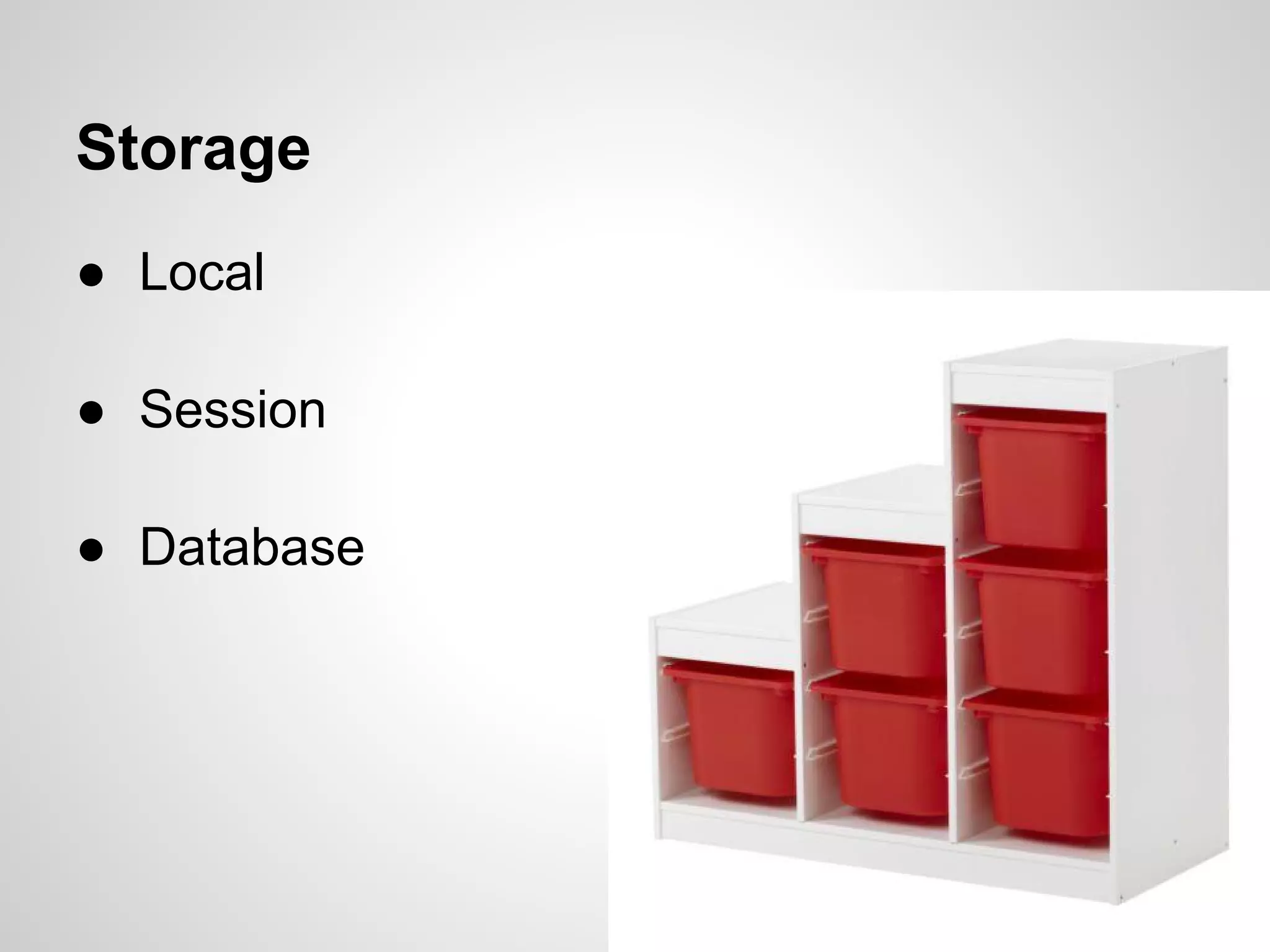 Storage
● Local

● Session

● Database
 