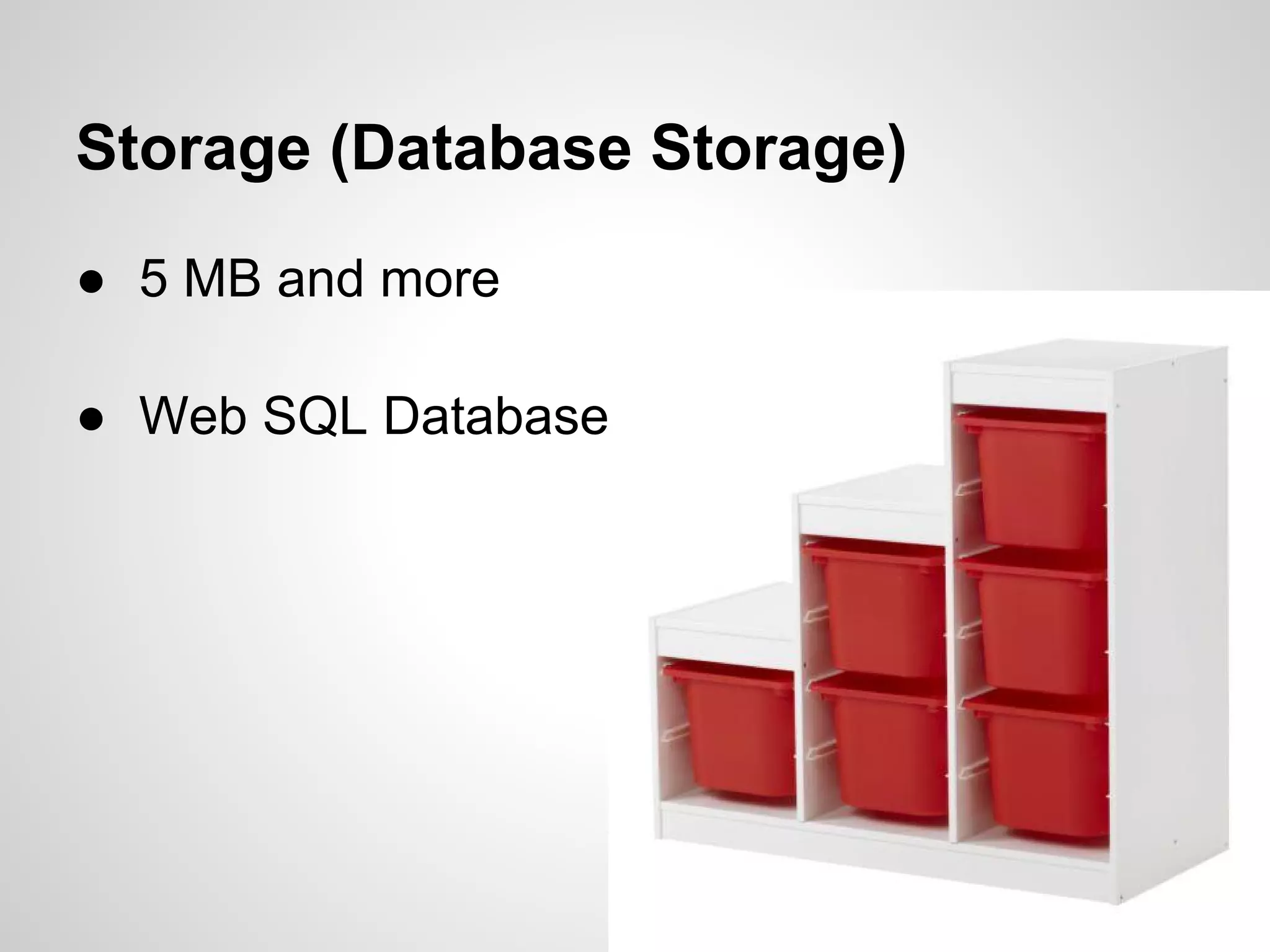 Storage (Database Storage)

● 5 MB and more

● Web SQL Database
 
