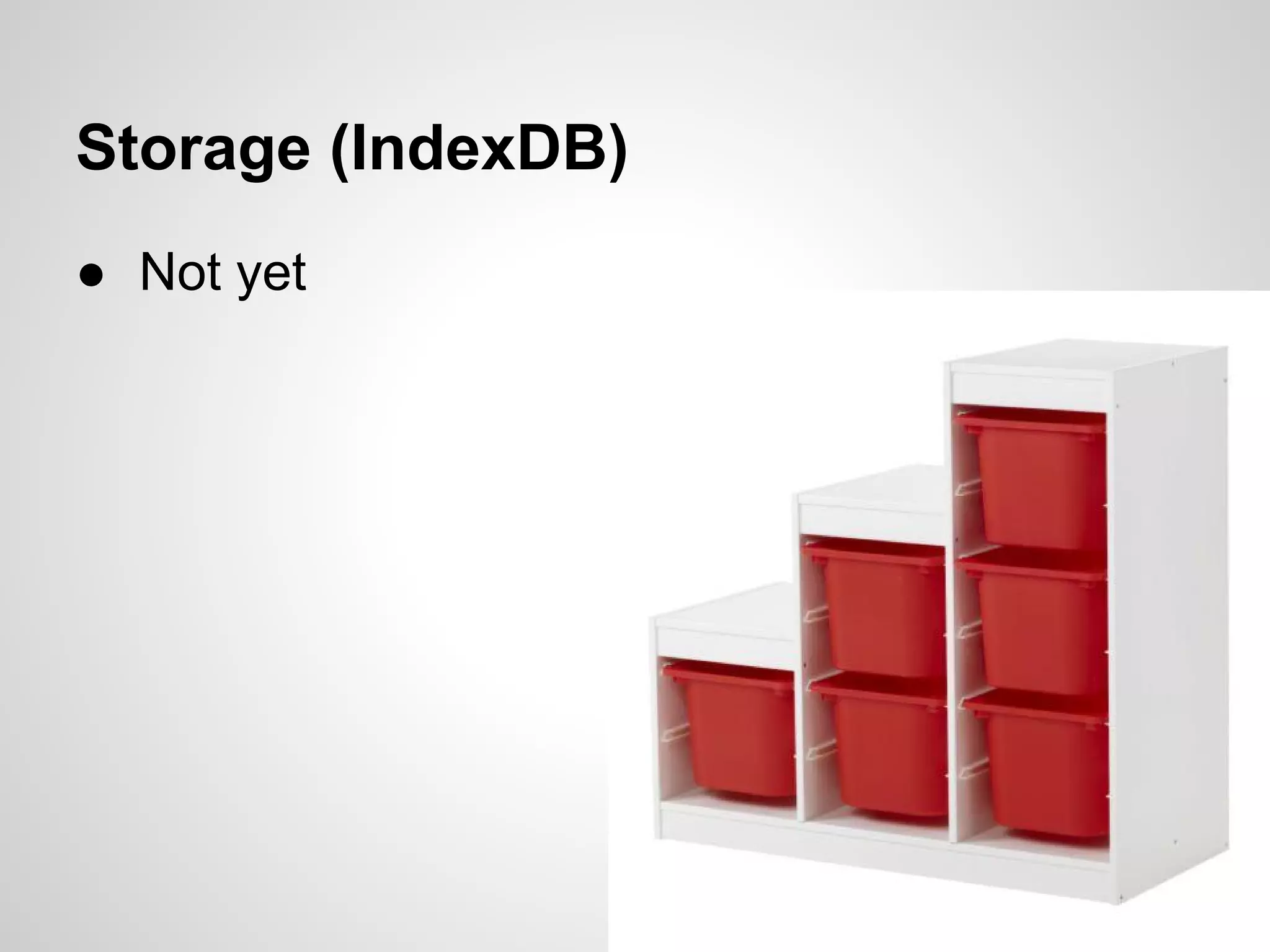Storage (IndexDB)
● Not yet
 