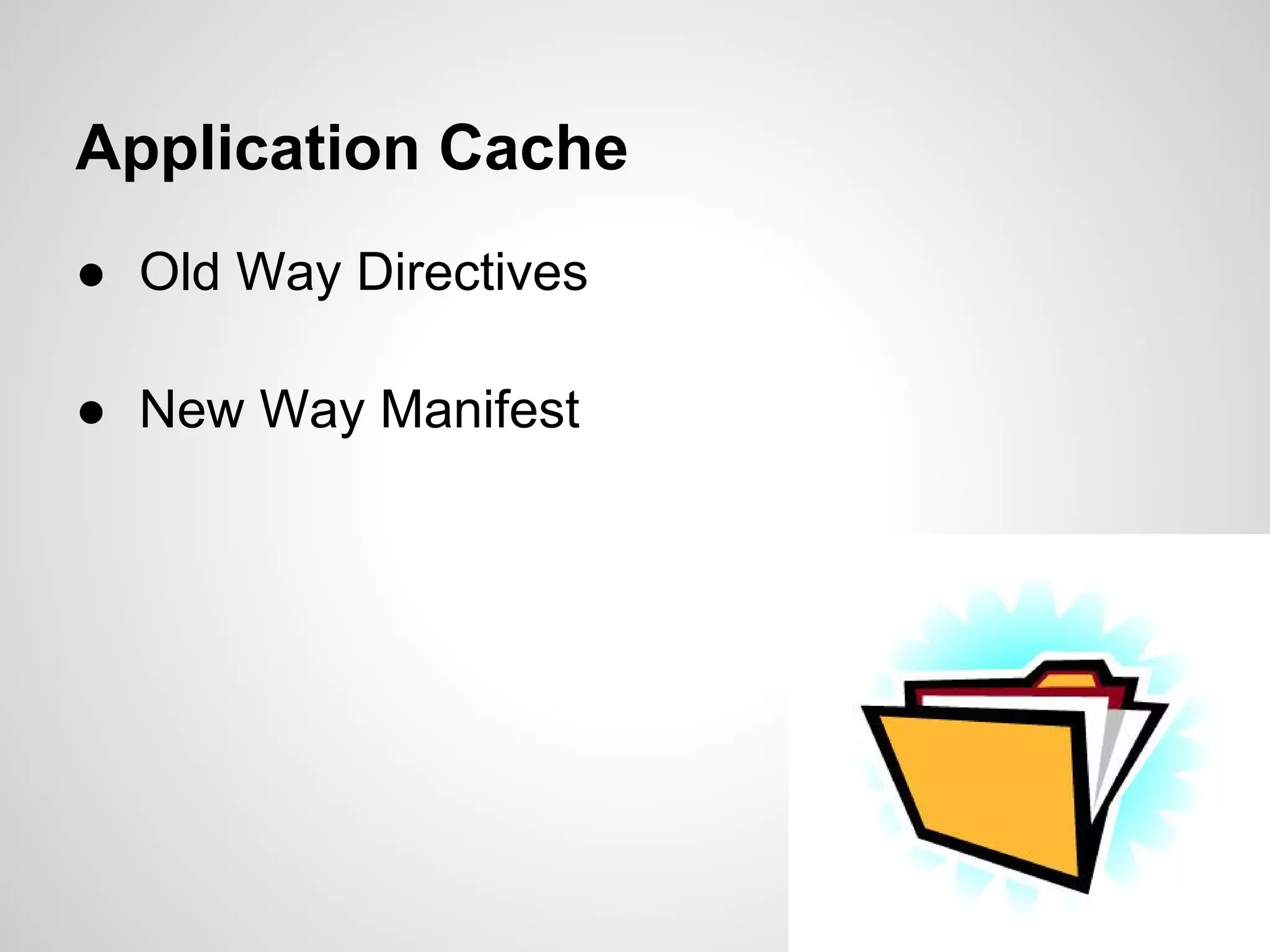 Application Cache
● Old Way Directives

● New Way Manifest
 