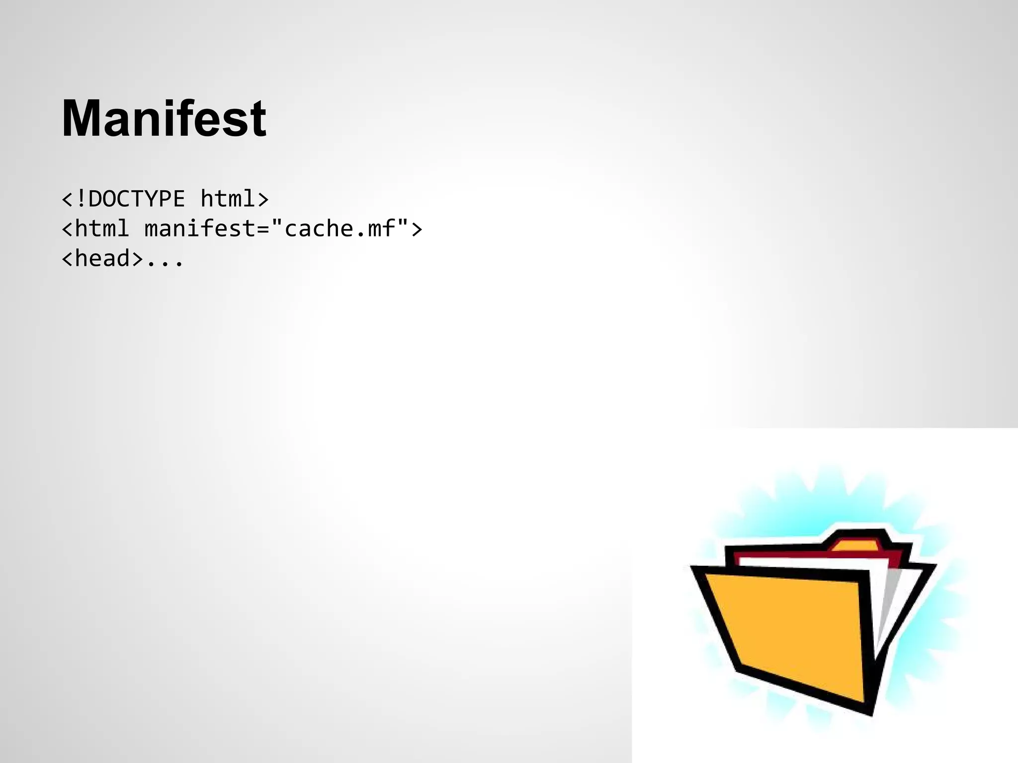 Manifest
<!DOCTYPE html>
<html manifest="cache.mf">
<head>...
 
