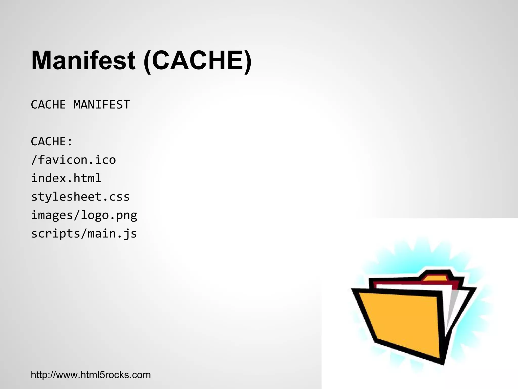 Manifest (CACHE)
CACHE MANIFEST

CACHE:
/favicon.ico
index.html
stylesheet.css
images/logo.png
scripts/main.js




http://www.html5rocks.com
 