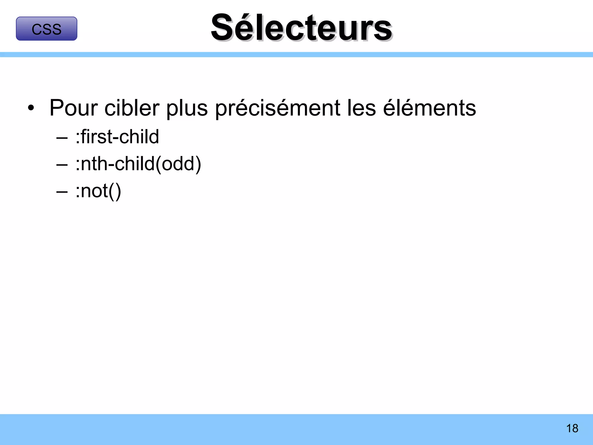 Sélecteurs Pour cibler plus précisément les éléments :first-child :nth-child(odd) :not() CSS 