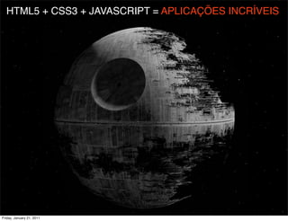 HTML5 + CSS3 + JAVASCRIPT = APLICAÇÕES INCRÍVEIS




Friday, January 21, 2011
 