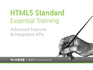 HTML5 Standard
Essential Training
Advanced Features
& Integrated APIs




넥스트플랫폼 | 동준상 (Junsang Dong)

                              1
 