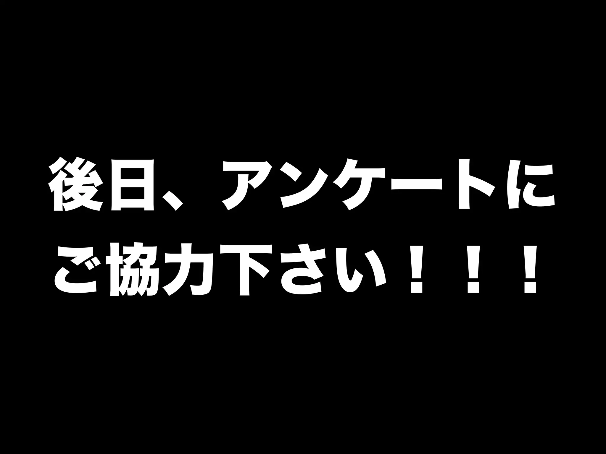 後日、アンケートに
ご協力下さい！！！
 