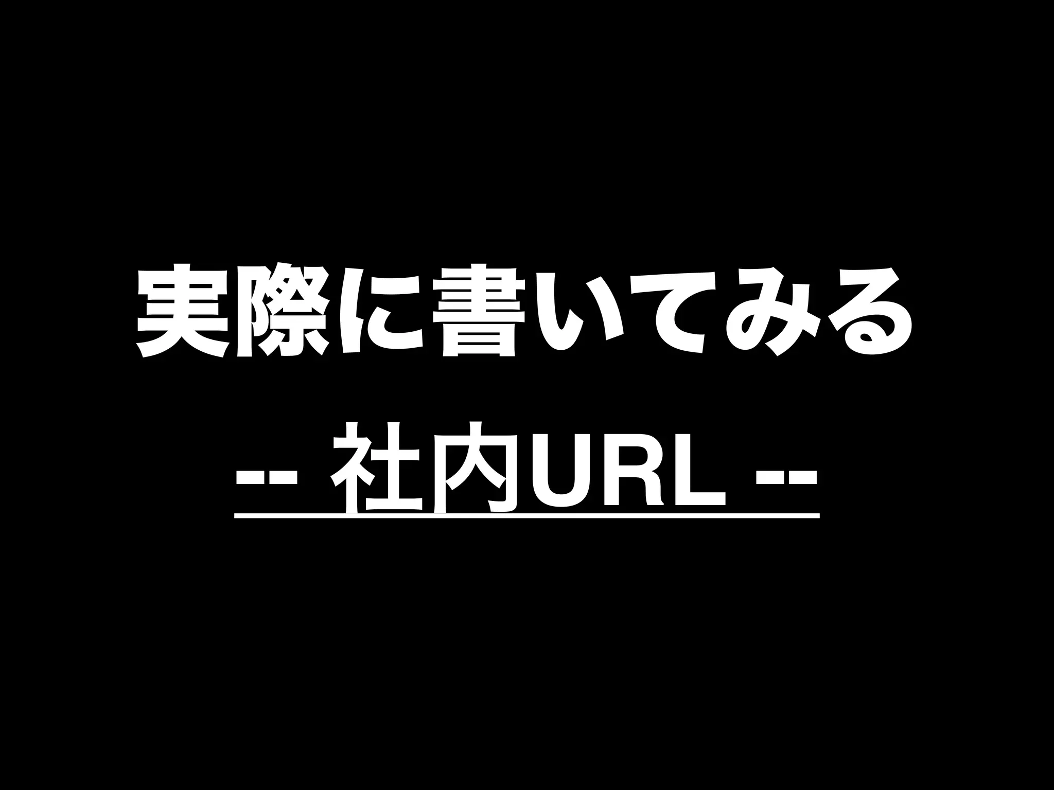 実際に書いてみる
-- 社内URL --
 