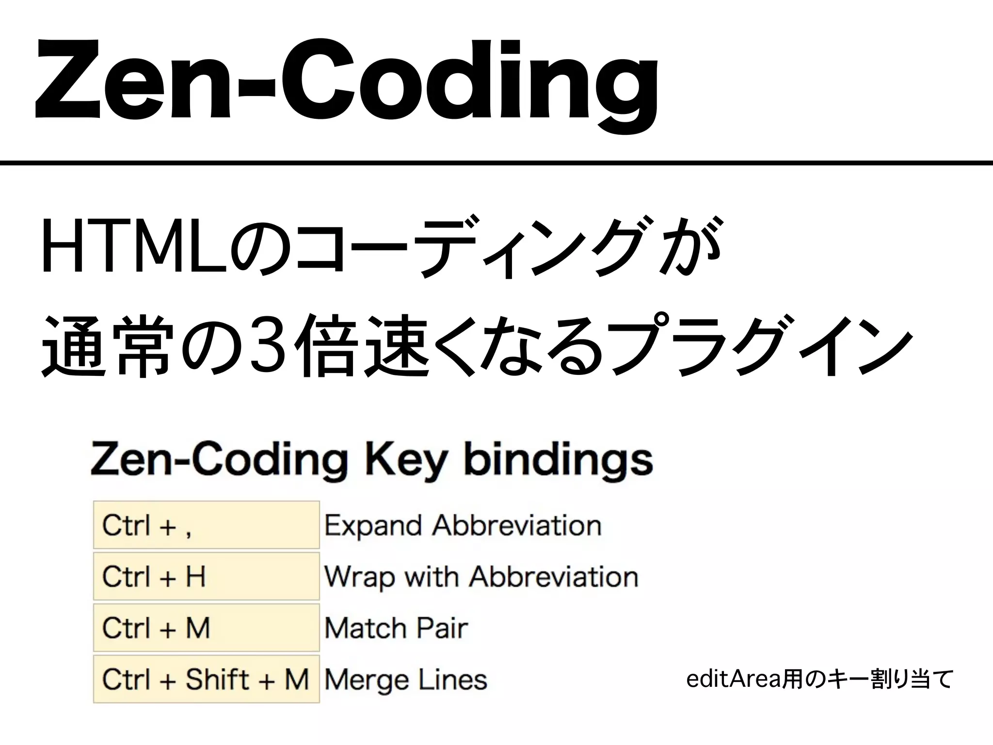 HTMLのコーディングが
通常の3倍速くなるプラグイン
※editArea用のキー割り当て
Zen-Coding
 