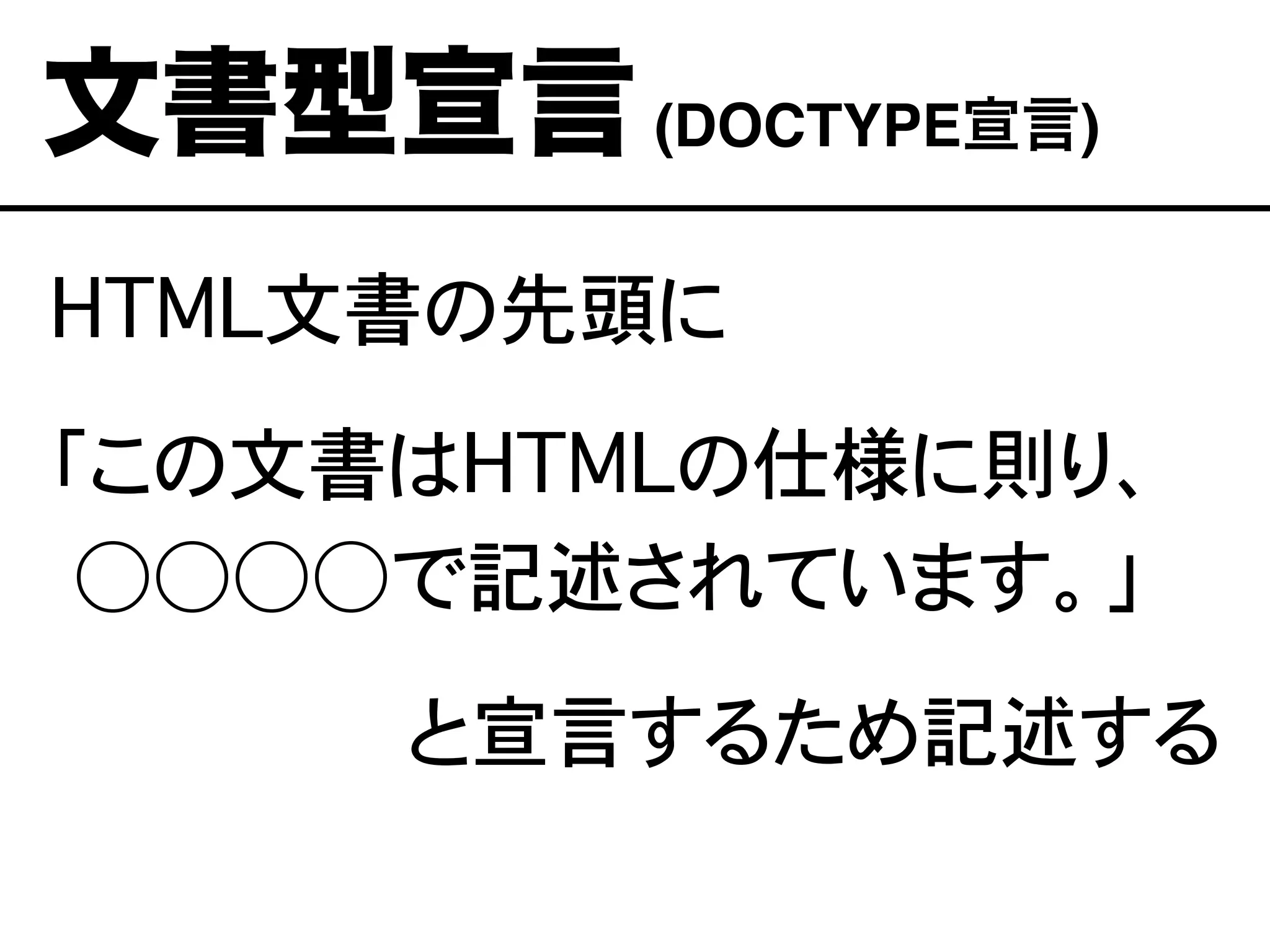 HTML文書の先頭に
「この文書はHTMLの仕様に則り、
�○○○○で記述されています。」
と宣言するため記述する
文書型宣言(DOCTYPE宣言)
 