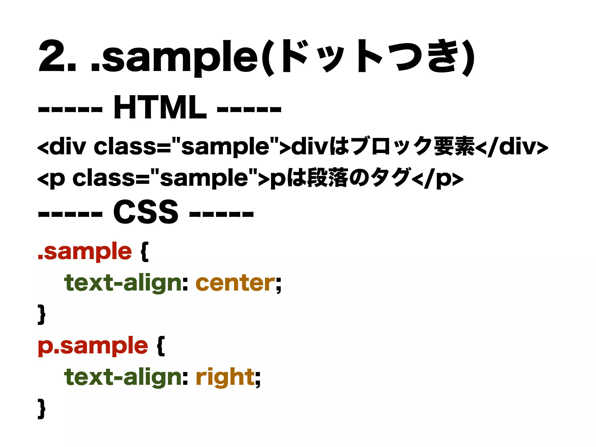 2. .sample(ドットつき)
----- HTML -----
<div class="sample">divはブロック要素</div>
<p class="sample">pは段落のタグ</p>
----- CSS -----
.sample {
text-align: center;
}
p.sample {
text-align: right;
}
 