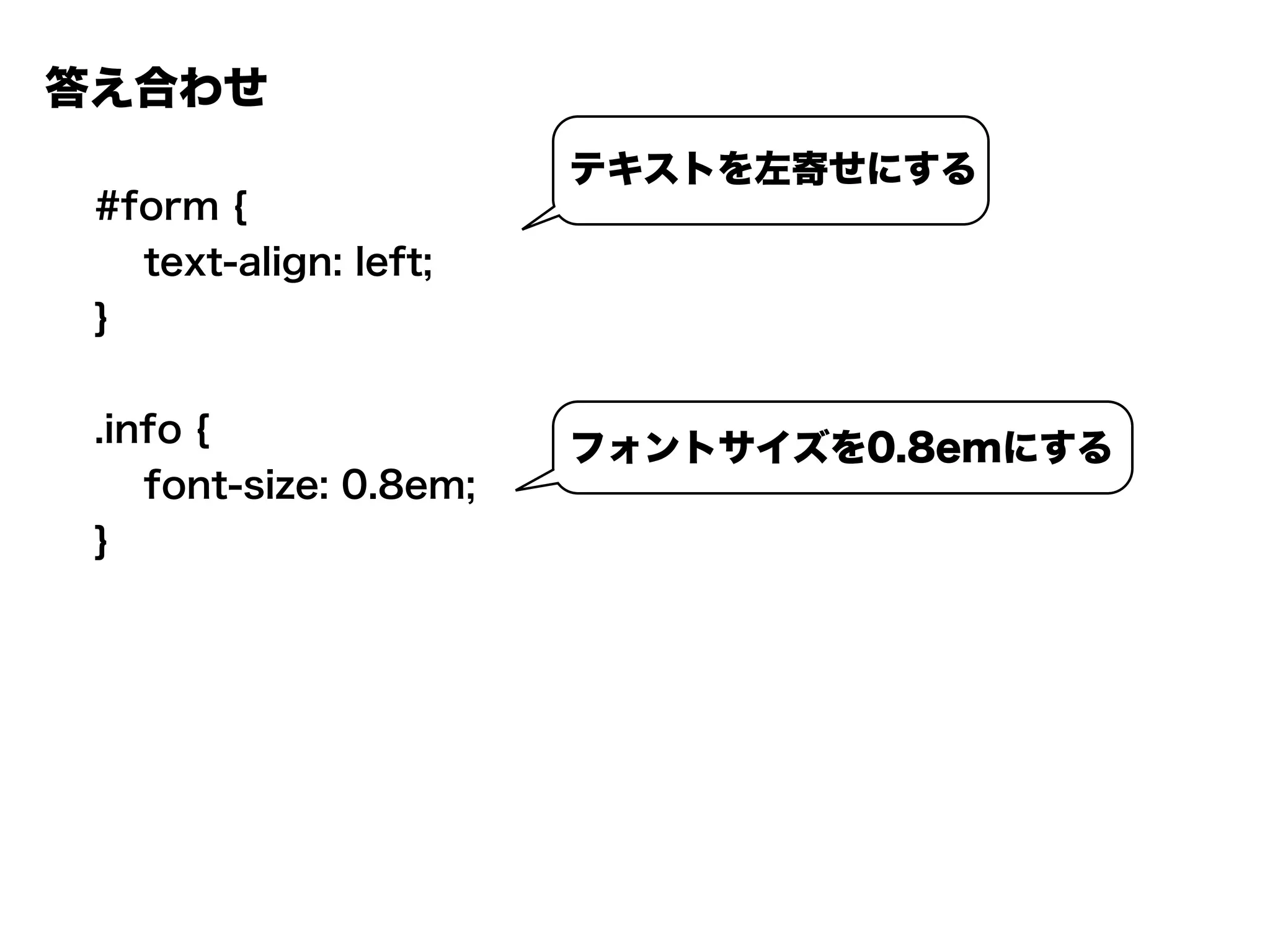 答え合わせ
#form {
text-align: left;
}
.info {
font-size: 0.8em;
}
テキストを左寄せにする
フォントサイズを0.8emにする
 