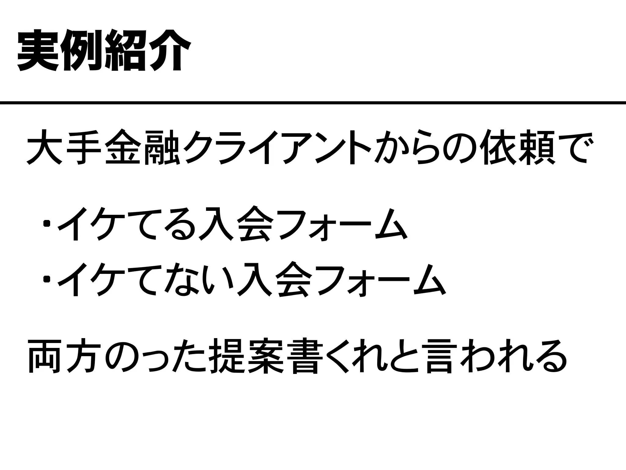 大手金融クライアントからの依頼で
�・イケてる入会フォーム
�・イケてない入会フォーム
両方のった提案書くれと言われる
実例紹介
 