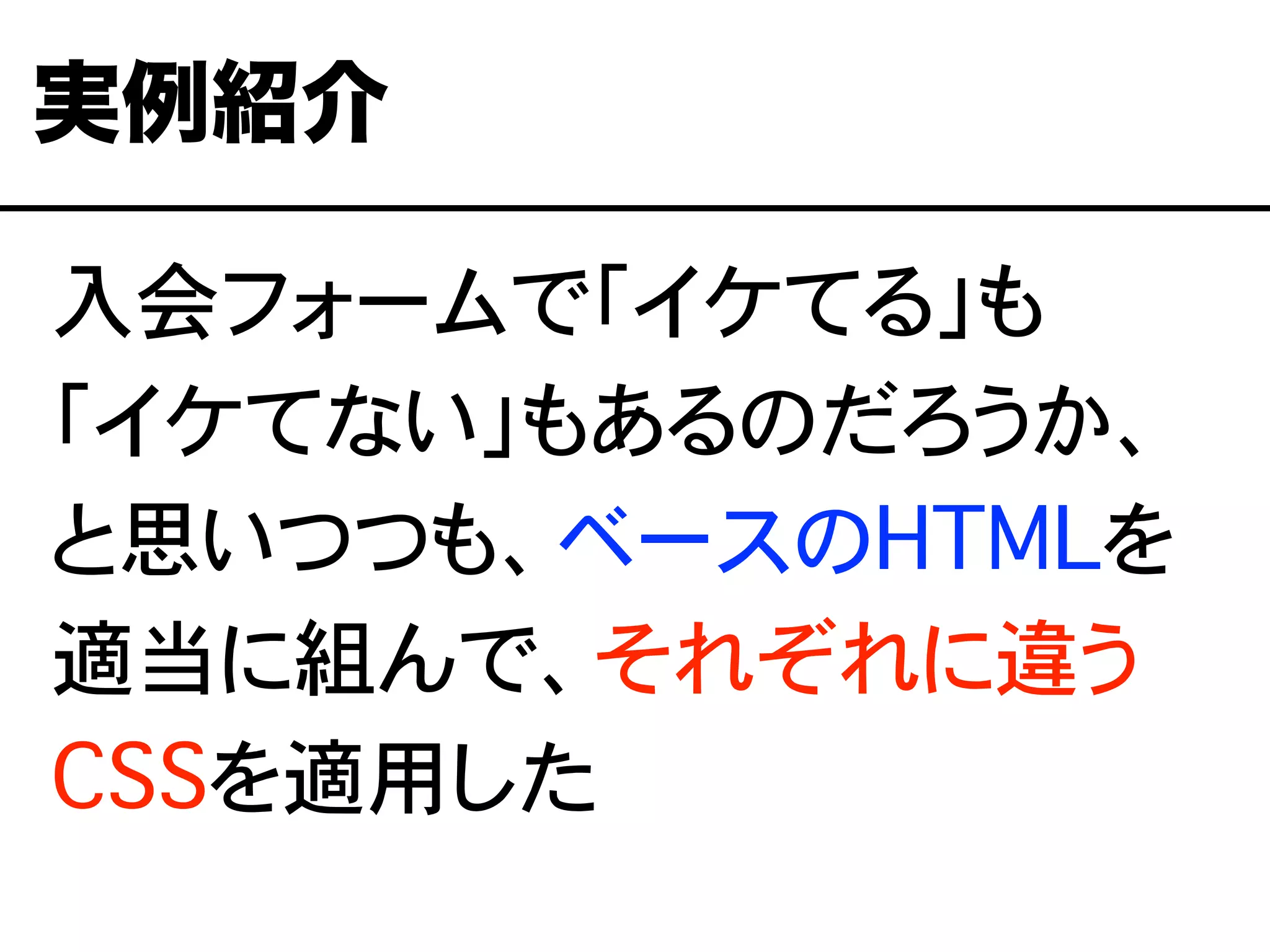 入会フォームで「イケてる」も
「イケてない」もあるのだろうか、
と思いつつも、ベースのHTMLを
適当に組んで、それぞれに違う
CSSを適用した
実例紹介
 