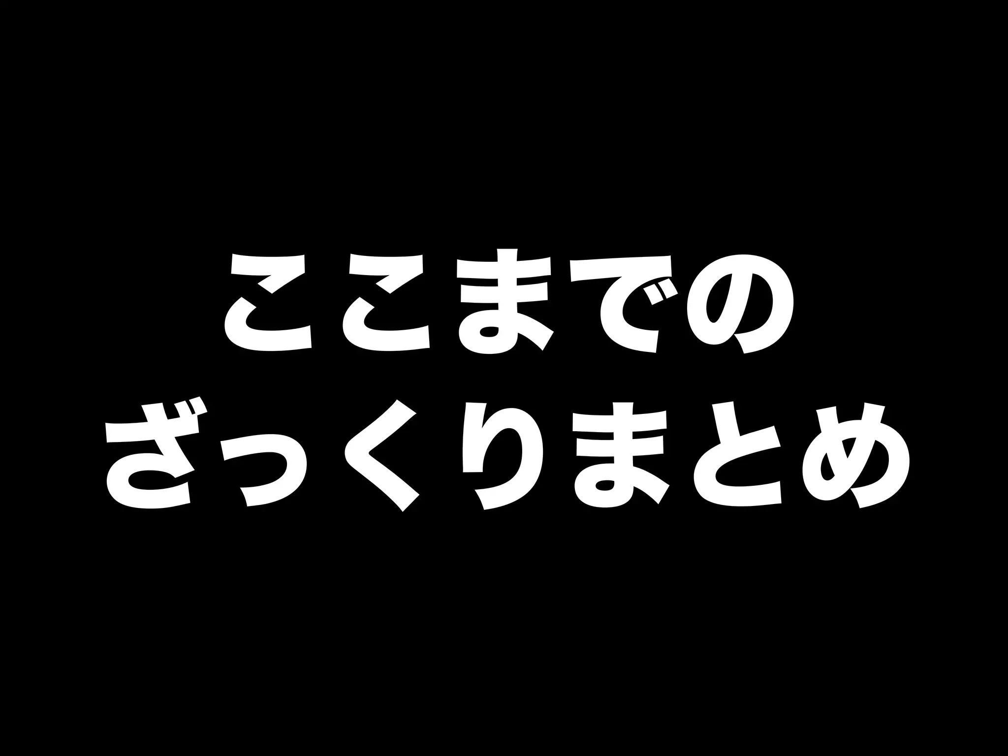 ここまでの
ざっくりまとめ
 