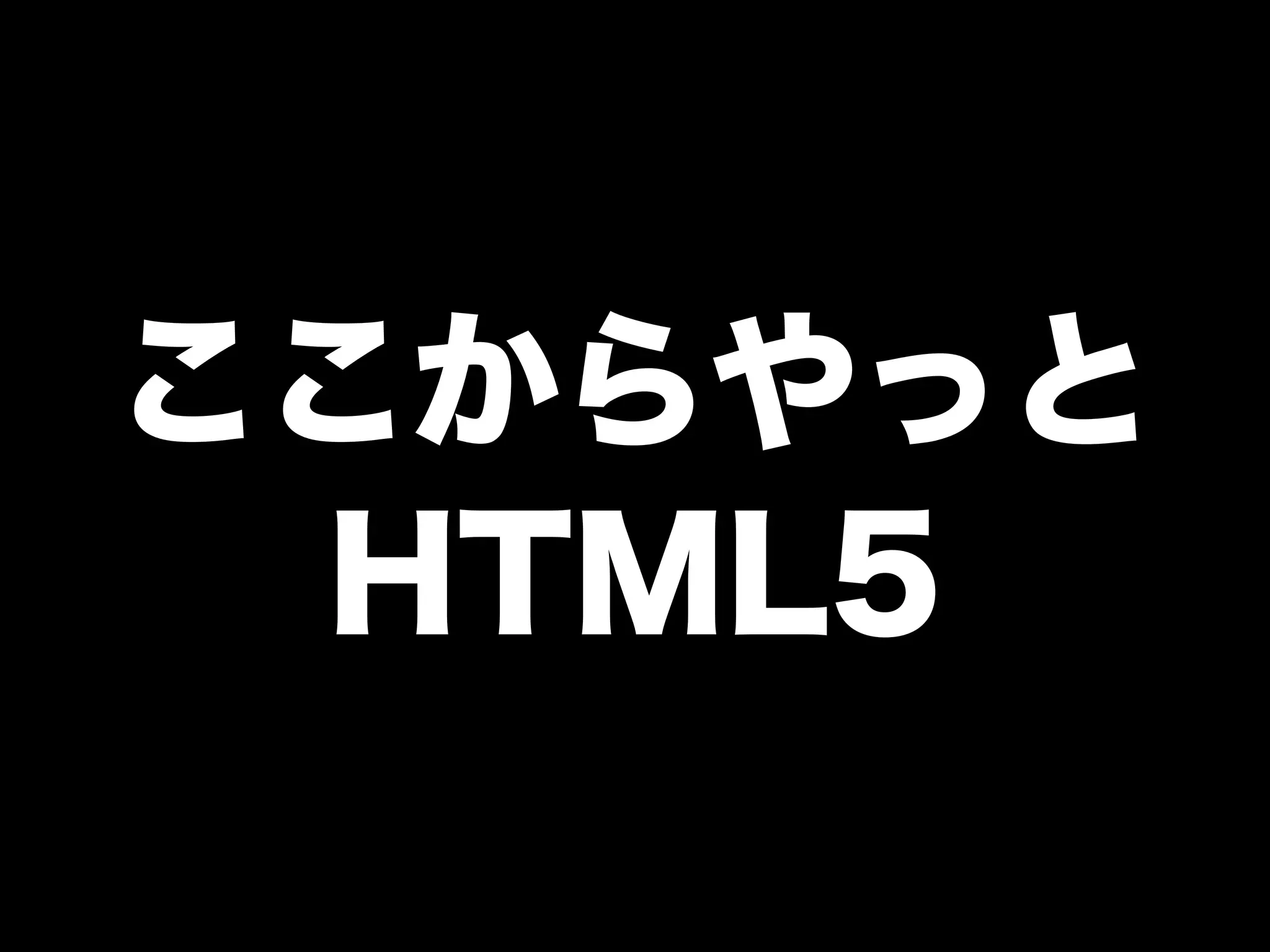 ここからやっと
HTML5
 
