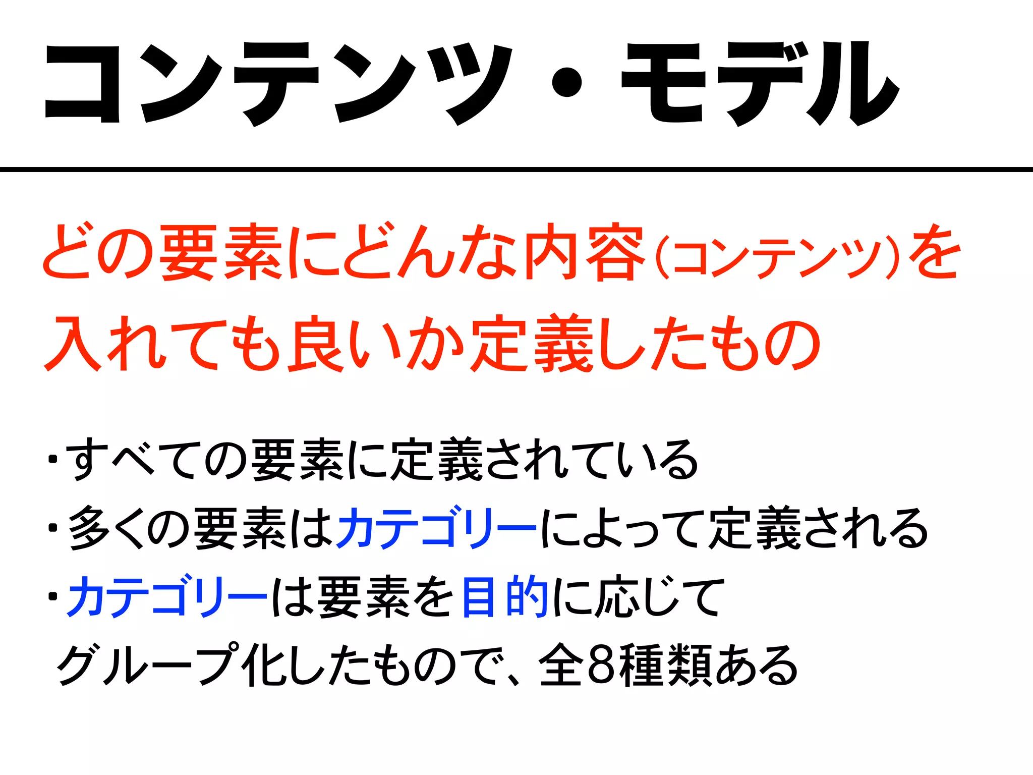 どの要素にどんな内容（コンテンツ）を
入れても良いか定義したもの
・すべての要素に定義されている
・多くの要素はカテゴリーによって定義される
・カテゴリーは要素を目的に応じて
�グループ化したもので、全8種類ある
コンテンツ・モデル
 