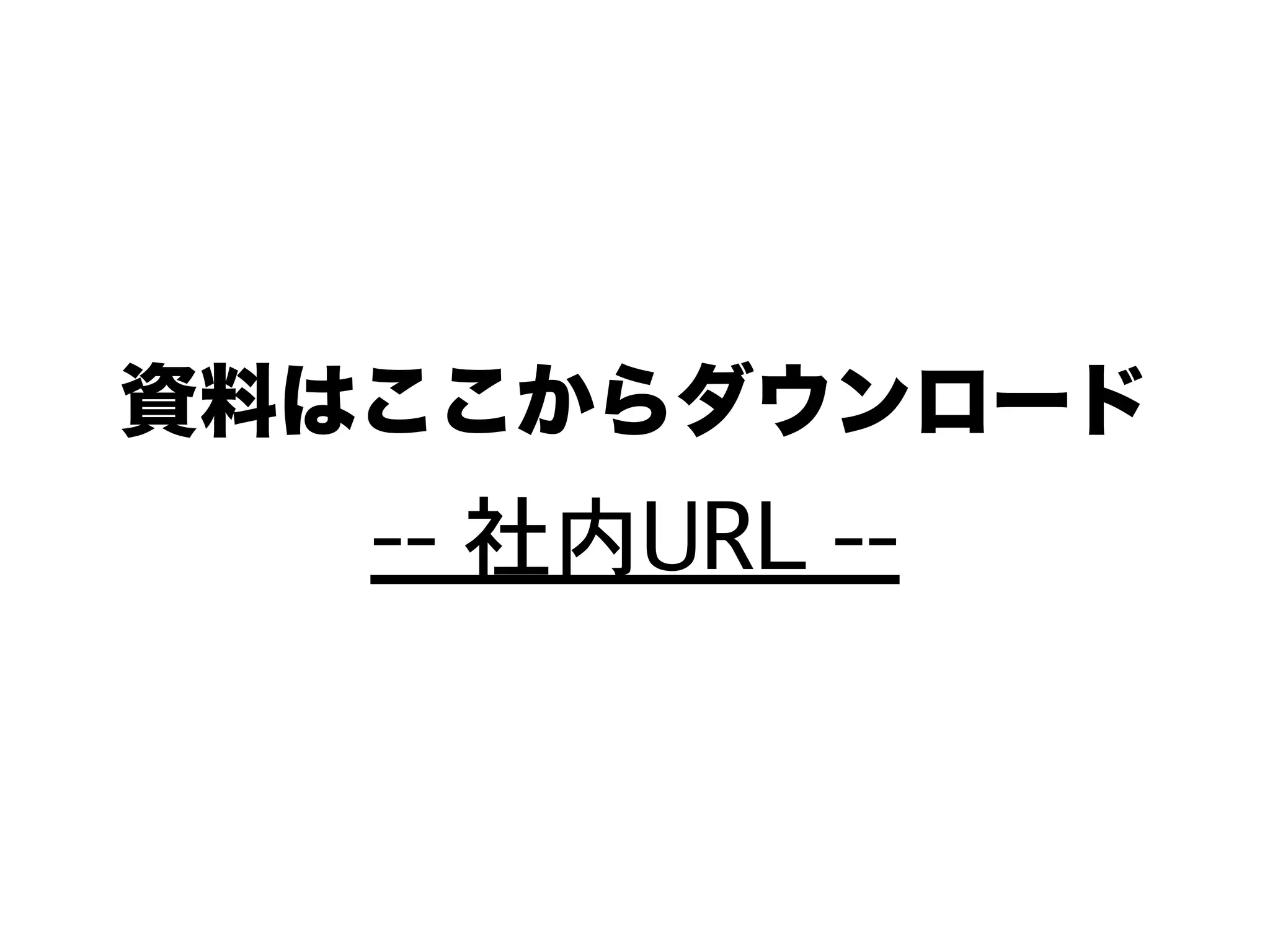 資料はここからダウンロード
-- 社内URL --
 