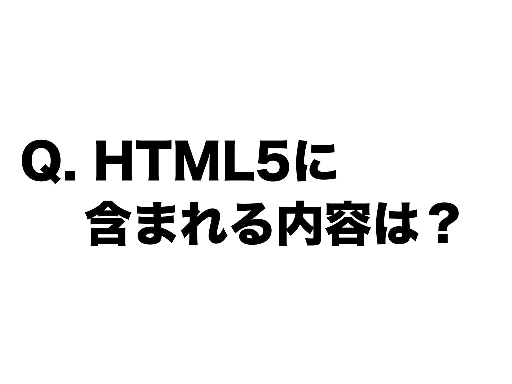 Q. HTML5に
  含まれる内容は？
 