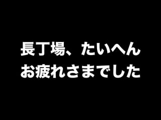 長丁場、たいへん
お疲れさまでした
 