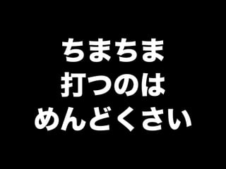 ちまちま
打つのは
めんどくさい
 